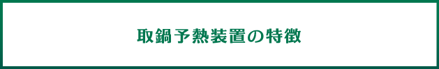 取鍋予熱装置の特徴